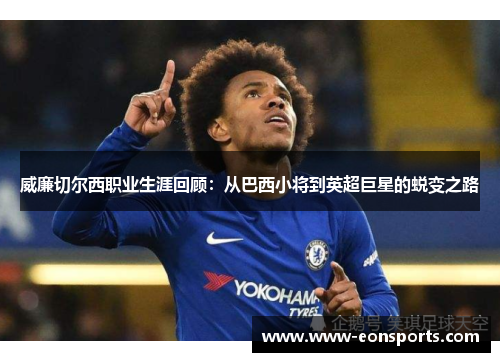 威廉切尔西职业生涯回顾：从巴西小将到英超巨星的蜕变之路