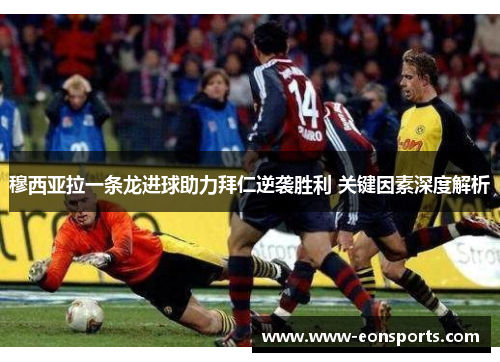 穆西亚拉一条龙进球助力拜仁逆袭胜利 关键因素深度解析