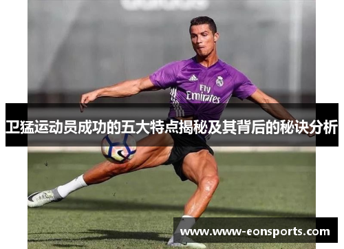 卫猛运动员成功的五大特点揭秘及其背后的秘诀分析