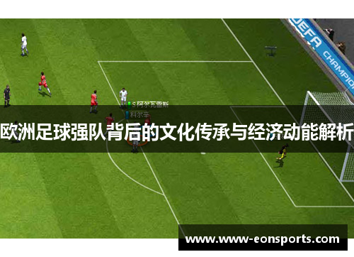 欧洲足球强队背后的文化传承与经济动能解析