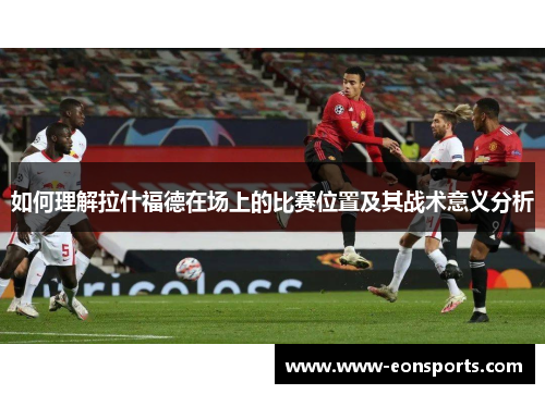 如何理解拉什福德在场上的比赛位置及其战术意义分析