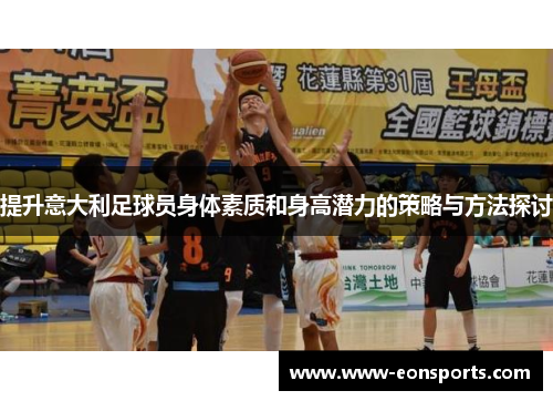 提升意大利足球员身体素质和身高潜力的策略与方法探讨