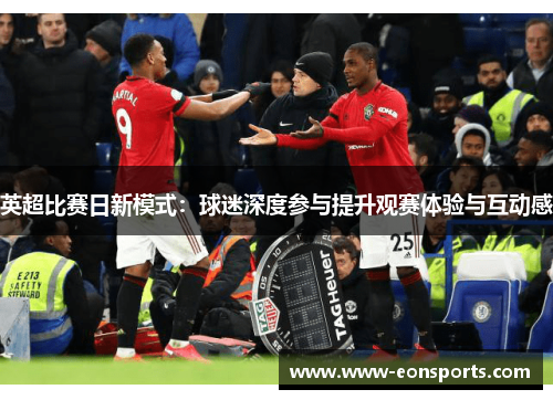 英超比赛日新模式：球迷深度参与提升观赛体验与互动感
