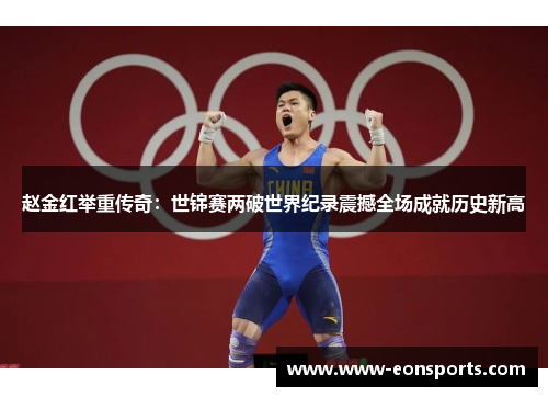 赵金红举重传奇：世锦赛两破世界纪录震撼全场成就历史新高