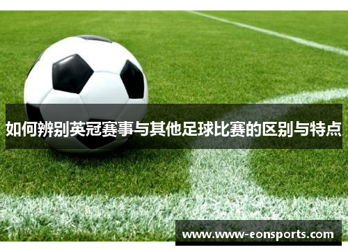 如何辨别英冠赛事与其他足球比赛的区别与特点