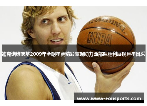 迪克诺维茨基2009年全明星赛精彩表现助力西部队胜利展现巨星风采