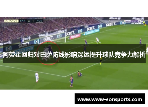 阿劳霍回归对巴萨防线影响深远提升球队竞争力解析