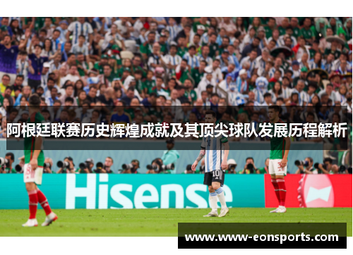 阿根廷联赛历史辉煌成就及其顶尖球队发展历程解析