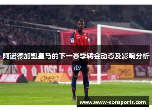 阿诺德加盟皇马的下一赛季转会动态及影响分析