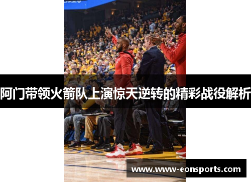阿门带领火箭队上演惊天逆转的精彩战役解析
