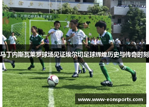 马丁内斯瓦莱罗球场见证埃尔切足球辉煌历史与传奇时刻