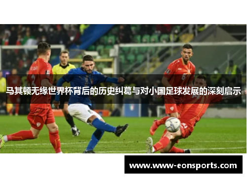 马其顿无缘世界杯背后的历史纠葛与对小国足球发展的深刻启示