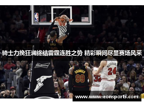 骑士力挽狂澜终结雷霆连胜之势 精彩瞬间尽显赛场风采