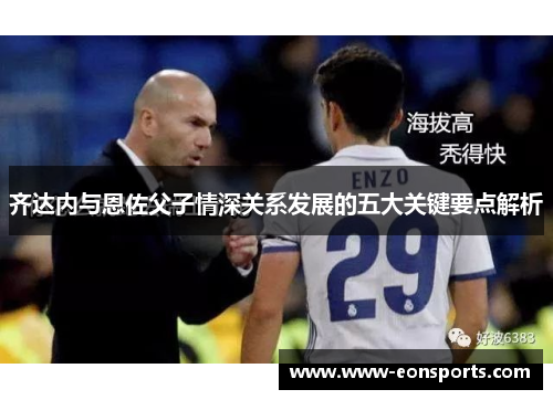 齐达内与恩佐父子情深关系发展的五大关键要点解析